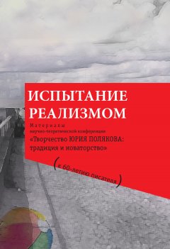 Коллектив авторов - Испытание реализмом. Материалы научно-теоретической конференции «Творчество Юрия Полякова: традиция и новаторство» (к 60-летию писателя)