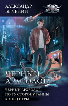Александр Быченин - Чёрный археолог: Чёрный археолог. По ту сторону тайны. Конец игры (сборник)