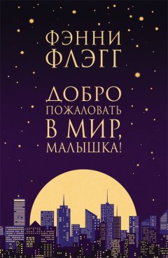Фэнни Флэгг - Добро пожаловать в мир, Малышка!