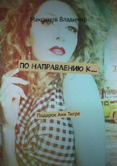 Владимир Максимов - По направлению к… Подарок Ани Тигре