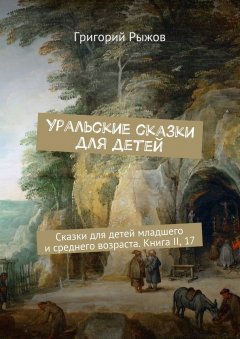 Григорий Рыжов - Уральские сказки для детей. Сказки для детей младшего и среднего возраста. Книга II, 17