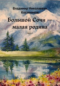 Владимир Костиников - Большой Сочи – малая родина. Часть I