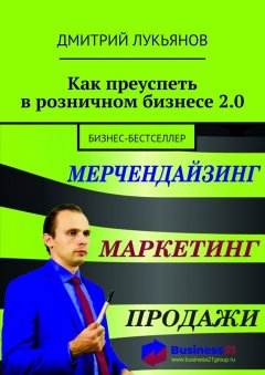Дмитрий Лукьянов - Как преуспеть в розничном бизнесе 2.0. Бизнес-бестселлер