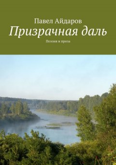 Павел Айдаров - Призрачная даль. Поэзия и проза