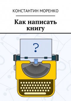Константин Моренко - Как написать книгу