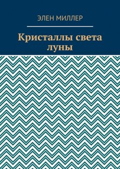 Элен Миллер - Кристаллы света луны