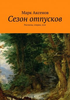 Марк Аксенов - Сезон отпусков. Рассказы, очерки, эссе