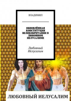 ВЛАДИМИЛ - ОБНОВЛЁННАЯ КОНСТИТУЦИЯ ВЕЛИКОБРИТАНИИ В ЛЮБОВНОМ ИЕЛУСАЛИМЕ. Любовный Иелусалим