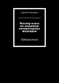 Сергей Самсошко - Мастер-класс по созданию литературных шедевров. Публицистика