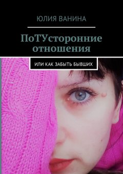 Юлия Ванина - ПоТУсторонние отношения. Или как забыть бывших