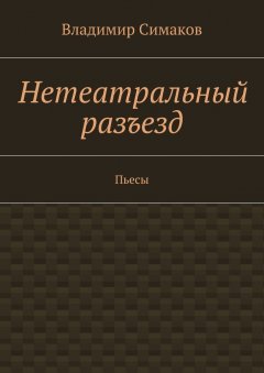 Владимир Симаков - Нетеатральный разъезд. Пьесы