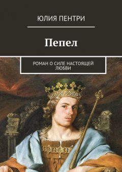 Юлия Пентри - Пепел. Роман о силе настоящей любви