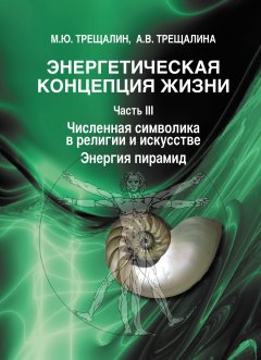 Михаил Трещалин - Энергетическая концепция жизни. Часть III. Численная символика в религии и искусстве. Энергия пирамид