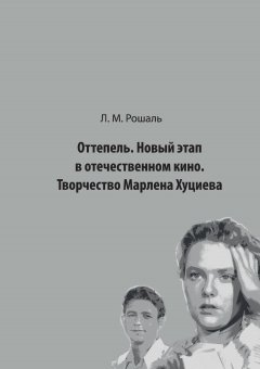 Лев Рошаль - Оттепель. Новый этап в отечественном кино. Творчество Марлена Хуциева