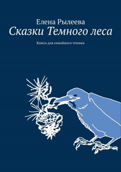 Елена Рылеева - Сказки Темного леса. Книга для семейного чтения