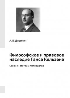 А. Дидикин - Философское и правовое наследие Ганса Кельзена. Сборник статей и материалов