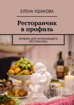 Елена Ушакова - Ресторанчик в профиль. Букварь для начинающего ресторатора
