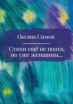 Оксана Симон - Стихи ещё не поэта, но уже женщины