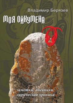 Владимир Берязев - Моя ойкумена. Заметки. Дневники. Лирическая хроника