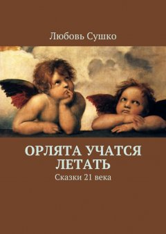 Любовь Сушко - Орлята учатся летать. Сказки 21 века
