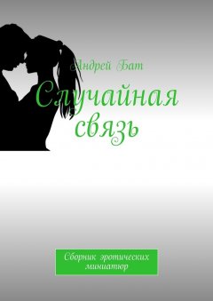 Андрей Бат - Случайная связь. Сборник эротических миниатюр