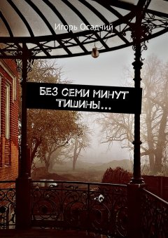 Игорь Осадчий - Без семи минут Тишины…