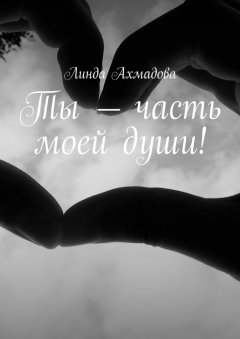 Линда Ахмадова - Ты – часть моей души!