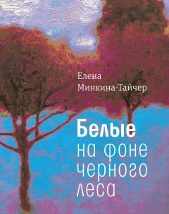 Елена Минкина-Тайчер - Белые на фоне черного леса