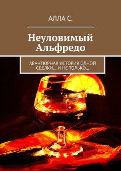 Алла С. - Неуловимый Альфредо. Авантюрная история одной сделки… и не только…