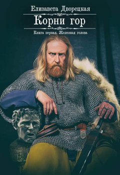 Елизавета Дворецкая - Корни гор. Книга 1: Железная голова