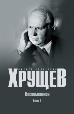 Никита Хрущев - Воспоминания. Время. Люди. Власть. Книга 1