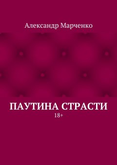 Александр Марченко - Паутина страсти. 18+