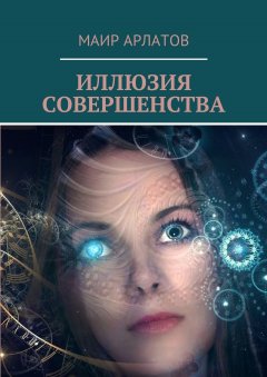 Маир Арлатов - Иллюзия совершенства