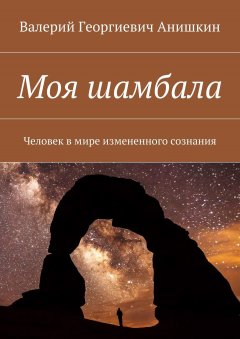 Валерий Анишкин - Моя шамбала. Человек в мире измененного сознания