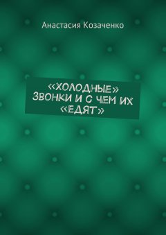 Анастасия Козаченко - «Холодные» звонки и с чем их «едят»