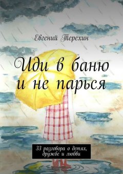 Евгений Терехин - Иди в баню и не парься. 33 разговора о детях, дружбе и любви