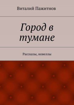 Виталий Пажитнов - Город в тумане. Рассказы, новеллы