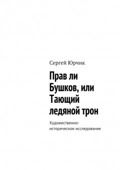 Сергей Юрчик - Прав ли Бушков, или Тающий ледяной трон. Художественно-историческое исследование