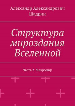 Александр Шадрин - Структура мироздания Вселенной. Часть 2. Макромир