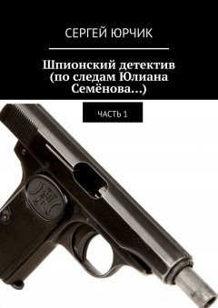 Сергей Юрчик - Шпионский детектив (по следам Юлиана Семёнова…). Часть 1