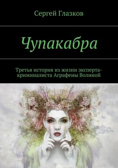 Сергей Глазков - Чупакабра. Третья история из жизни эксперта-криминалиста Аграфены Волиной