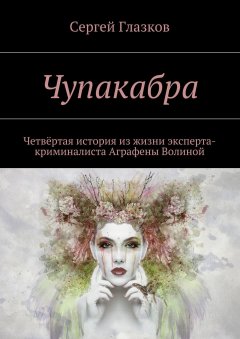 Сергей Глазков - Чупакабра. Четвёртая история из жизни эксперта-криминалиста Аграфены Волиной