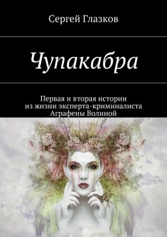 Сергей Глазков - Чупакабра. Первая и вторая истории из жизни эксперта-криминалиста Аграфены Волиной