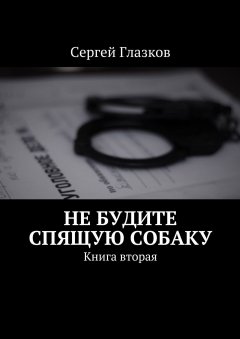 Сергей Глазков - Не будите спящую собаку. Книга вторая