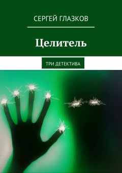 Сергей Глазков - Целитель. Три детектива