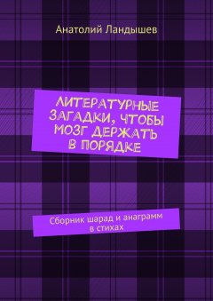 Анатолий Ландышев - Литературные загадки, чтобы мозг держать в порядке. Сборник шарад и анаграмм в стихах