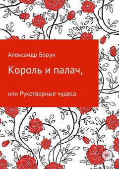 Александр Борун - Король и палач, или Рукотворные чудеса