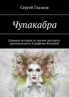 Сергей Глазков - Чупакабра. Седьмая история из жизни эксперта-криминалиста Аграфены Волиной