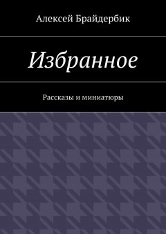 Алексей Брайдербик - Избранное. Рассказы и миниатюры