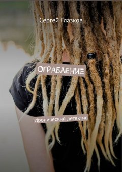 Сергей Глазков - Ограбление. Иронический детектив